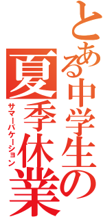 とある中学生の夏季休業Ⅱ（サマーバケーション）