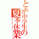 とある中学生の夏季休業Ⅱ（サマーバケーション）