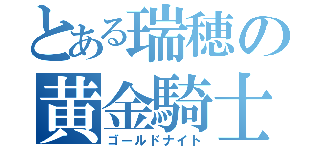 とある瑞穂の黄金騎士（ゴールドナイト）