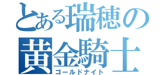 とある瑞穂の黄金騎士（ゴールドナイト）