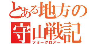 とある地方の守山戦記（フォークロアー）