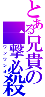 とある兄貴の一撃必殺（ワンワンオ）