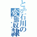 とある石川の変態奴隷（マキコ）