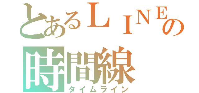 とあるＬＩＮＥの時間線（タイムライン）