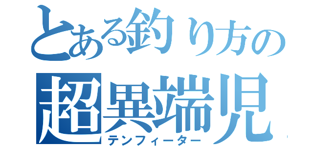 とある釣り方の超異端児（テンフィーター）