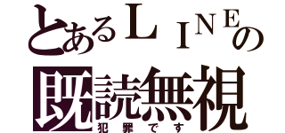 とあるＬＩＮＥの既読無視（犯罪です）