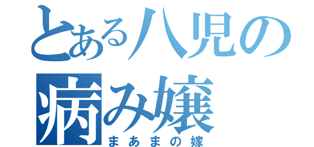 とある八児の病み嬢（まあまの嫁）