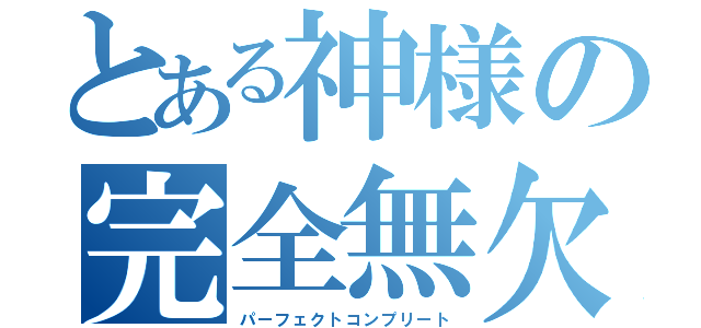 とある神様の完全無欠（パーフェクトコンプリート）