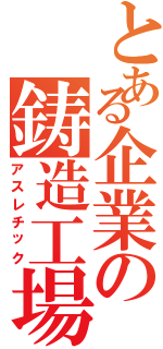 とある企業の鋳造工場（アスレチック）