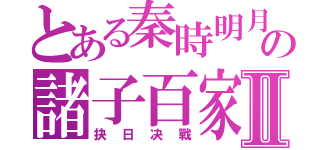 とある秦時明月の諸子百家Ⅱ（抉日决戰）