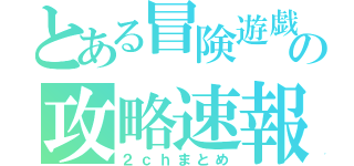 とある冒険遊戯の攻略速報（２ｃｈまとめ）