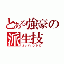 とある強豪の派生技（ゴッドハンドＸ）