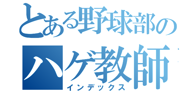 とある野球部のハゲ教師（インデックス）