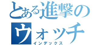 とある進撃のウォッチ（インデックス）