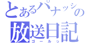 とあるパナッシュの放送日記（ゴールっ）