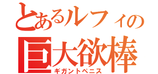 とあるルフィの巨大欲棒（ギガントペニス）