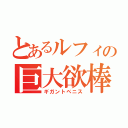 とあるルフィの巨大欲棒（ギガントペニス）