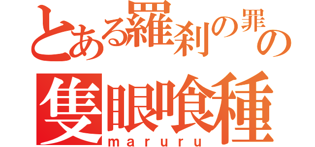 とある羅刹の罪の隻眼喰種（ｍａｒｕｒｕ）