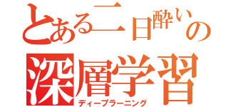 とある二日酔いの深層学習（ディープラーニング）