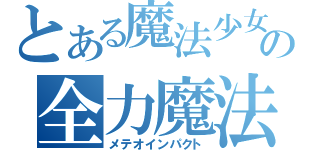 とある魔法少女の全力魔法（メテオインパクト）