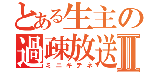 とある生主の過疎放送Ⅱ（ミニキテネ）