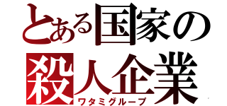 とある国家の殺人企業（ワタミグループ）