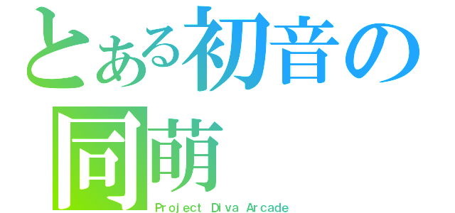 とある初音の同萌（Ｐｒｏｊｅｃｔ Ｄｉｖａ Ａｒｃａｄｅ）