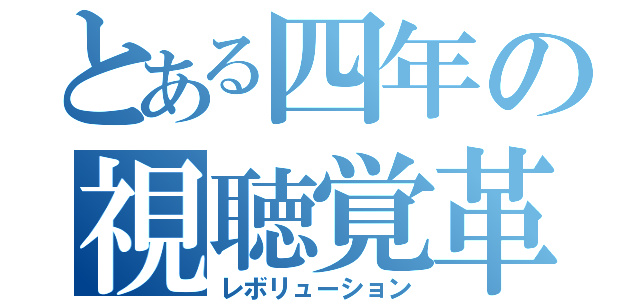 とある四年の視聴覚革命（レボリューション）