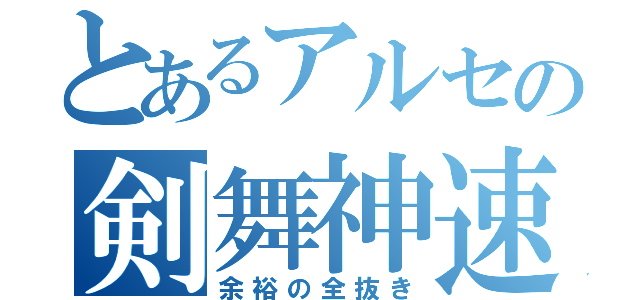 とあるアルセの剣舞神速（余裕の全抜き）