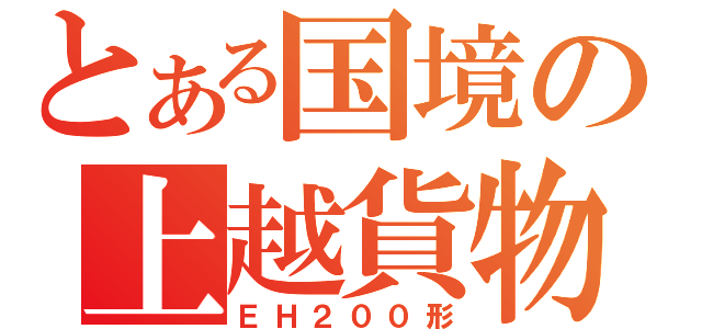 とある国境の上越貨物（ＥＨ２００形）