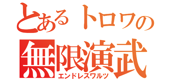 とあるトロワの無限演武（エンドレスワルツ）