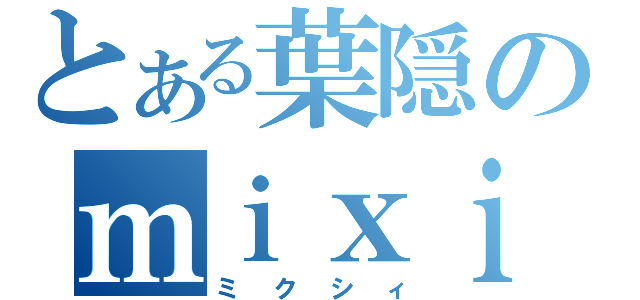 とある葉隠のｍｉｘｉ（ミクシィ）