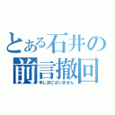 とある石井の前言撤回（申し訳ございません）