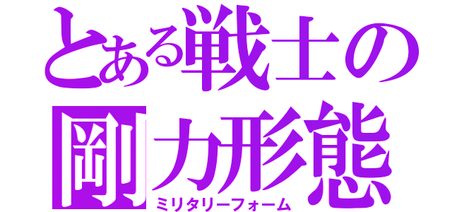 とある戦士の剛力形態（ミリタリーフォーム）