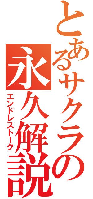 とあるサクラの永久解説（エンドレストーク）