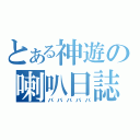 とある神遊の喇叭日誌（バババババ）