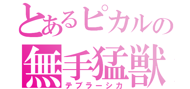 とあるピカルの無手猛獣（テブラーシカ）