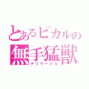 とあるピカルの無手猛獣（テブラーシカ）