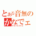 とある音無のかなでェ（クネクネスキル）