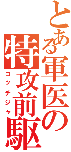 とある軍医の特攻前駆（コッチジャ）