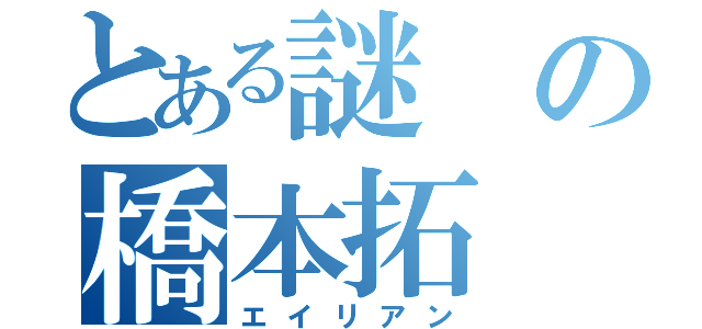 とある謎の橋本拓（エイリアン）