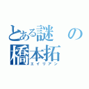 とある謎の橋本拓（エイリアン）