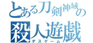 とある刀剣神域の殺人遊戯（デスゲーム）