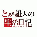 とある雄大の生活日記（ライブレコード）