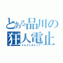 とある品川の狂人電止（トレインストップ）