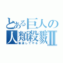 とある巨人の人類殺戮Ⅱ（駆逐してやる）