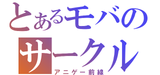 とあるモバのサークル（アニゲー前線）