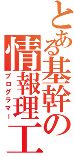 とある基幹の情報理工（プログラマー）