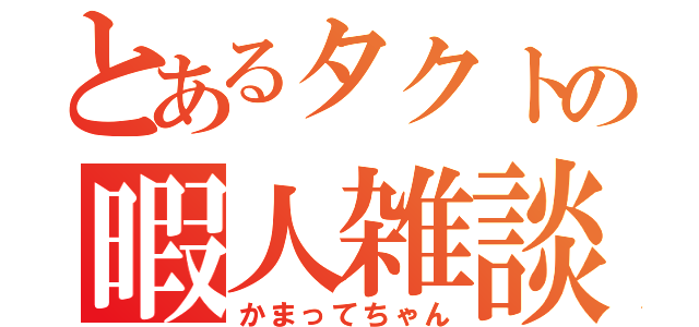 とあるタクトの暇人雑談（かまってちゃん）