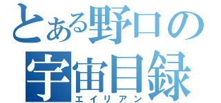 とある野口の宇宙目録（エイリアン）